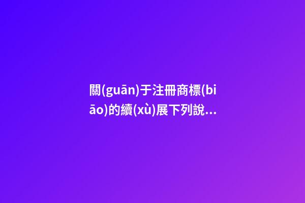 關(guān)于注冊商標(biāo)的續(xù)展下列說法中錯(cuò)誤的是 中級經(jīng)濟(jì)師